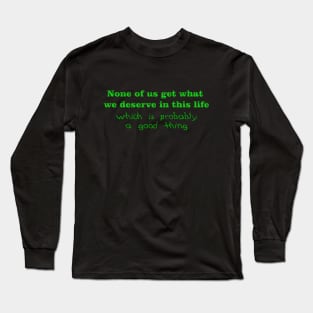 None of us get what we deserve Long Sleeve T-Shirt